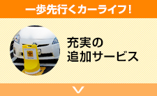 一歩先行くカーライフ！充実の追加サービス