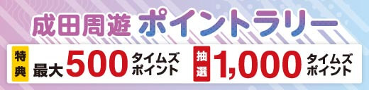 ＼最大1,500タイムズポイントもらえる！／成田周遊ポイントラリー