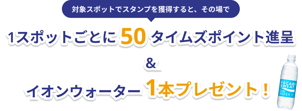タイムズクラブに登録して、ここよりアプリでスタンプを獲得した方に各スポットその場で！1スポットごとに50タイムズポイント獲得とイオンウォーター1ポンプレゼント！