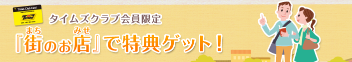 タイムズクラブ会員限定！『街のお店』で特典ゲット！