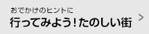 おでかけのヒントに 行ってみよう！たのしい街