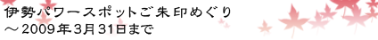 伊勢パワースポットご朱印めぐり～2009年3月31日まで