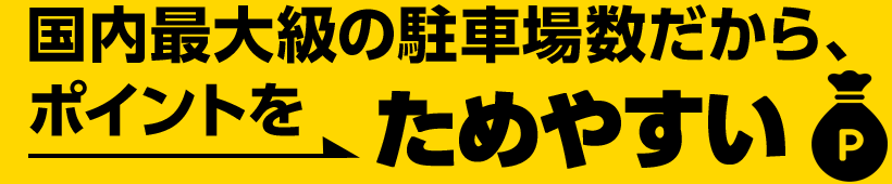 国内最大級の駐車場数だから、ポイントをためやすい