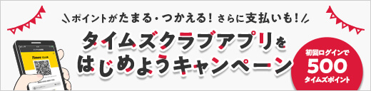 ポイントがたまる・つかえる！さらに支払いも！/タイムズクラブアプリをはじめようキャンペーン/初回ログインで500タイムズポイント