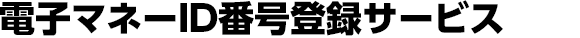 電子マネーID番号登録サービス