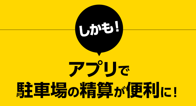 しかもアプリで駐車場の精算が便利に！