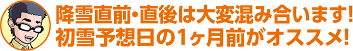 降雪直前・直後は大変混み合います！