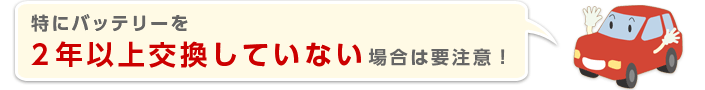 特にバッテリーを2年以上交換していない場合は要注意