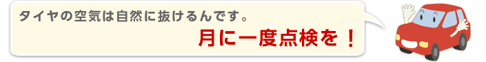 タイヤの空気は自然に抜けるんです。月に一度点検を！