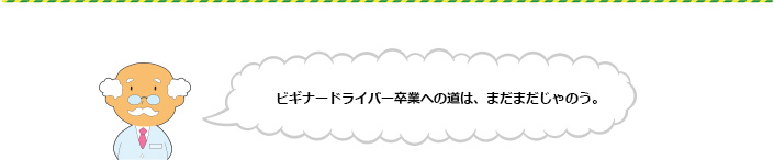 ビギナードライバー卒業への道は、まだまだじゃのう。