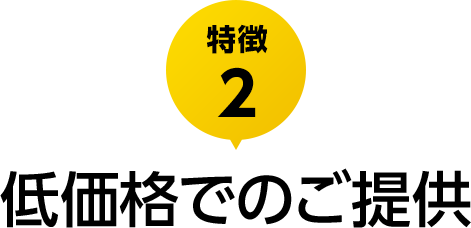 特徴2 低価格でのご提供