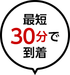 最短30分で到着