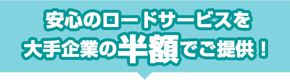 安心のロードサービスを大手企業の半額でご提供!