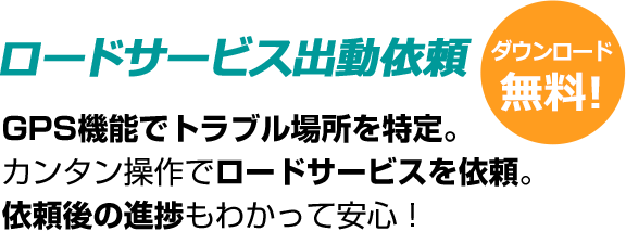 ロードサービス出動依頼 ダウンロード 無料! GPS機能でトラブル場所を特定。カンタン操作でロードサービスを依頼。依頼後の進捗もわかって安心!