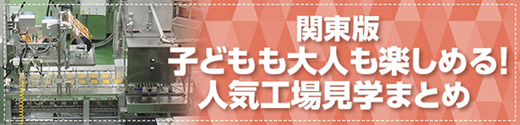 関東版 子どもも大人も楽しめる！ 人気工場見学まとめ