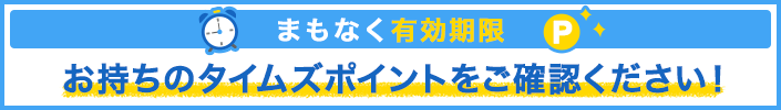 まもなく有効期限 お持ちのタイムズポイントをご確認ください！