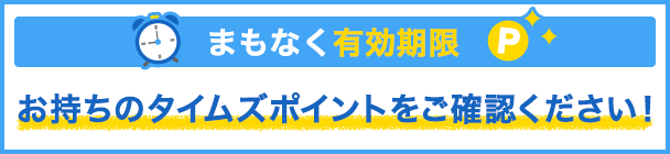 まもなく有効期限 お持ちのタイムズポイントをご確認ください！
