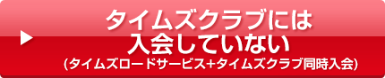 タイムズクラブには入会していない（タイムズロードサービス＋タイムズクラブ同時入会）